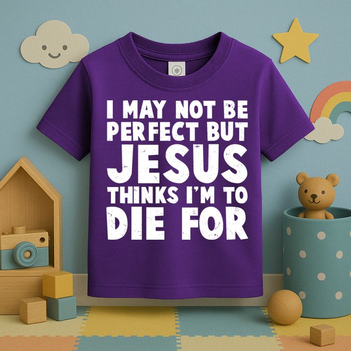 I May Not Be Perfect But Jesus Think Im To Die For Toddler T-Shirt