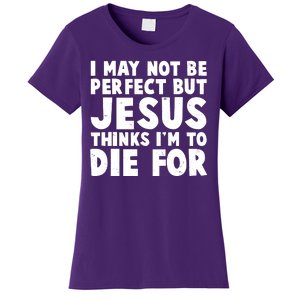 I May Not Be Perfect But Jesus Think Im To Die For Women's T-Shirt