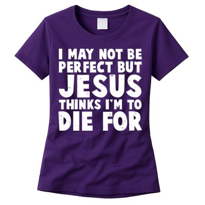 I May Not Be Perfect But Jesus Think Im To Die For Womens T-Shirt