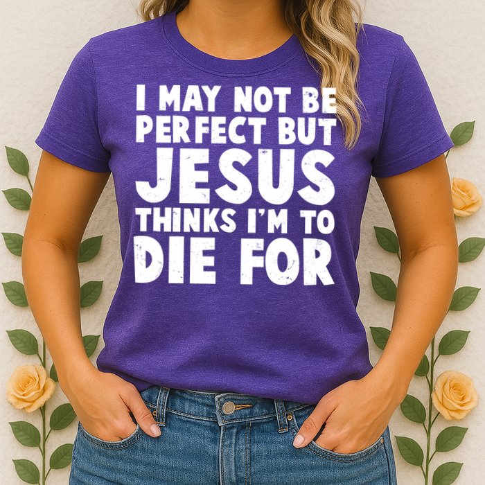 I May Not Be Perfect But Jesus Think Im To Die For Womens T-Shirt