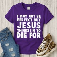I May Not Be Perfect But Jesus Think Im To Die For Womens T-Shirt