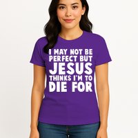 I May Not Be Perfect But Jesus Think Im To Die For Womens T-Shirt