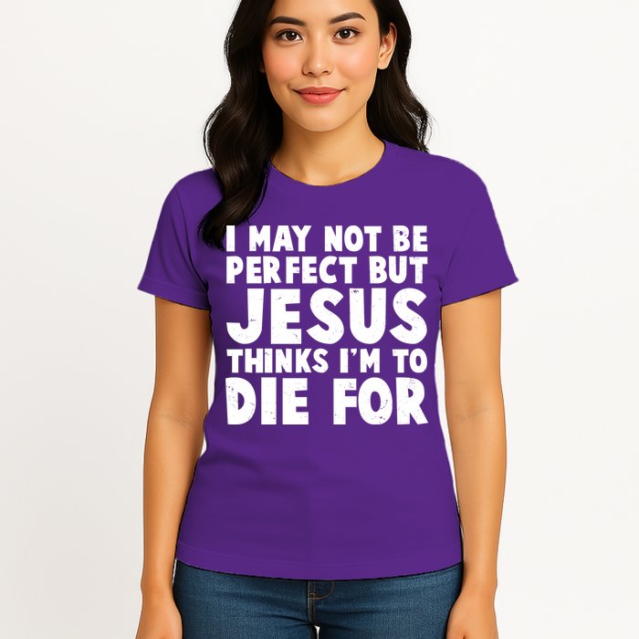 I May Not Be Perfect But Jesus Think Im To Die For Womens T-Shirt