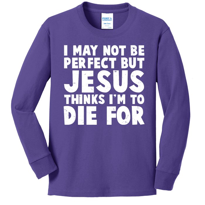 I May Not Be Perfect But Jesus Think Im To Die For Kids Long Sleeve Shirt