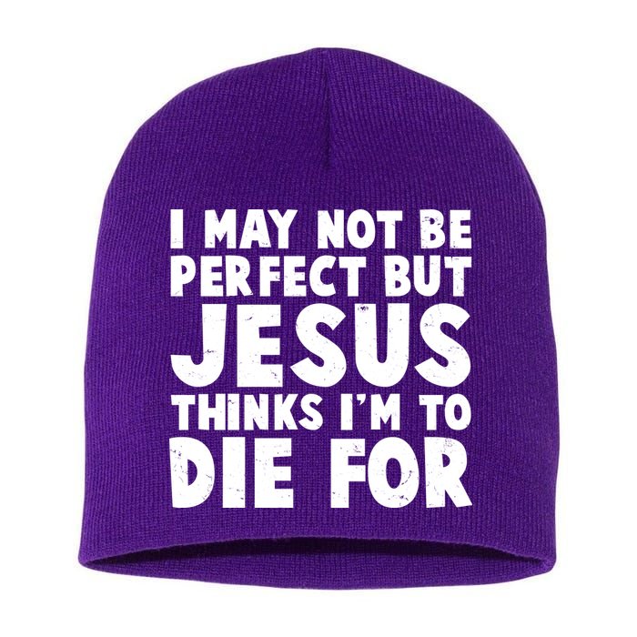 I May Not Be Perfect But Jesus Think Im To Die For Short Acrylic Beanie