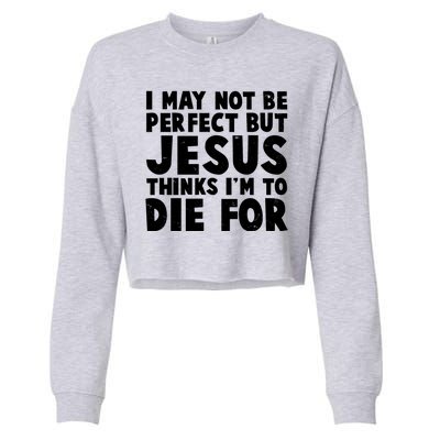 I May Not Be Perfect But Jesus Think Im To Die For Cropped Pullover Crew