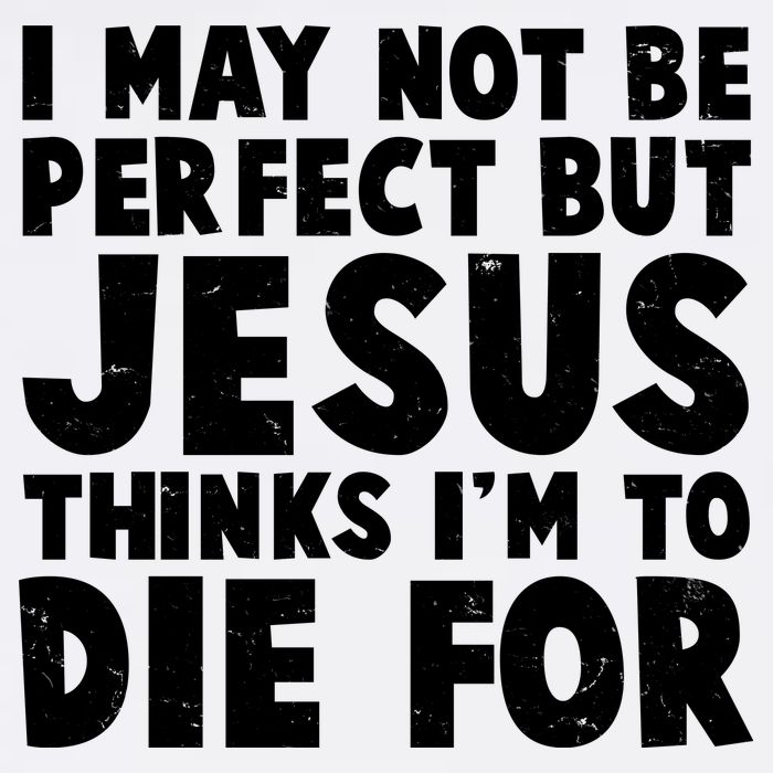 I May Not Be Perfect But Jesus Think Im To Die For Garment-Dyed Sweatshirt