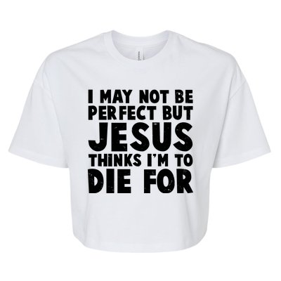 I May Not Be Perfect But Jesus Think Im To Die For Bella+Canvas Jersey Crop Tee