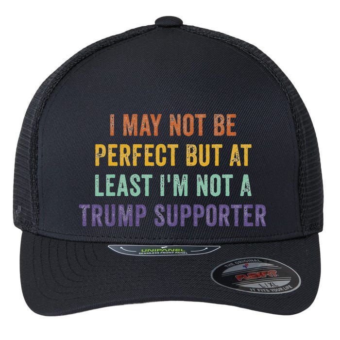 I May Not Be Perfect But At Least IM Not A Trump Supporter Flexfit Unipanel Trucker Cap