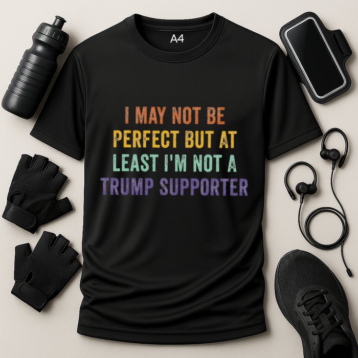I May Not Be Perfect But At Least IM Not A Trump Supporter Performance Shirt