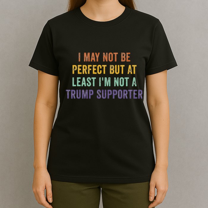 I May Not Be Perfect But At Least IM Not A Trump Supporter T-Shirt
