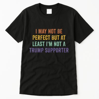 I May Not Be Perfect But At Least IM Not A Trump Supporter Tall T-Shirt