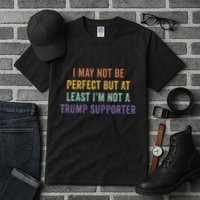 I May Not Be Perfect But At Least IM Not A Trump Supporter Tall T-Shirt