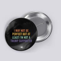 I May Not Be Perfect But At Least IM Not A Trump Supporter Button