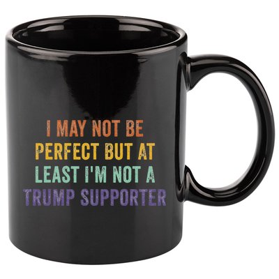 I May Not Be Perfect But At Least IM Not A Trump Supporter 11oz C Handle Ceramic Mug