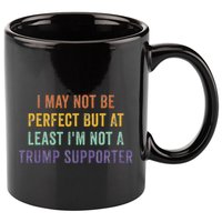 I May Not Be Perfect But At Least IM Not A Trump Supporter 11oz C Handle Ceramic Mug