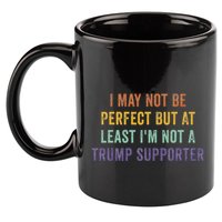 I May Not Be Perfect But At Least IM Not A Trump Supporter 11oz C Handle Ceramic Mug