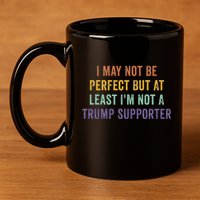 I May Not Be Perfect But At Least IM Not A Trump Supporter 11oz C Handle Ceramic Mug