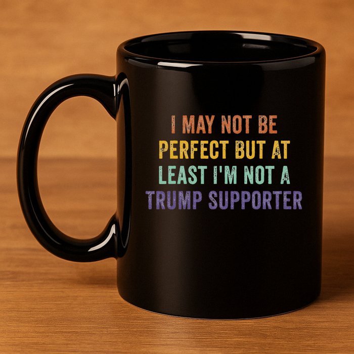 I May Not Be Perfect But At Least IM Not A Trump Supporter 11oz C Handle Ceramic Mug