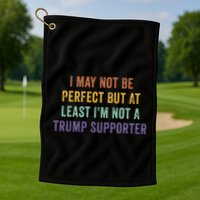 I May Not Be Perfect But At Least IM Not A Trump Supporter Golf Towel