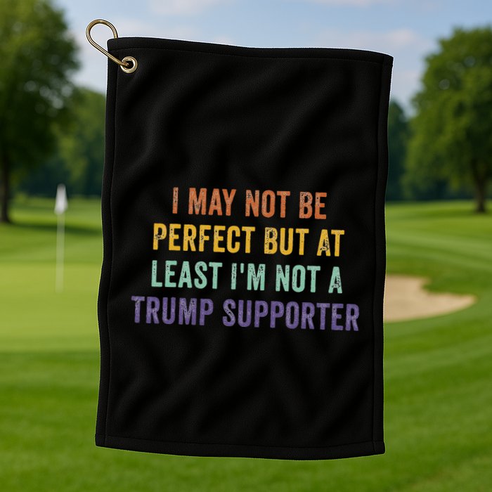 I May Not Be Perfect But At Least IM Not A Trump Supporter Golf Towel