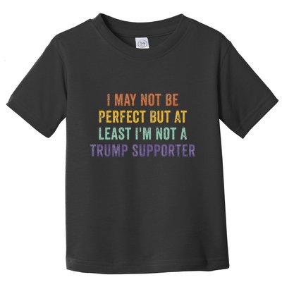 I May Not Be Perfect But At Least IM Not A Trump Supporter Toddler T-Shirt