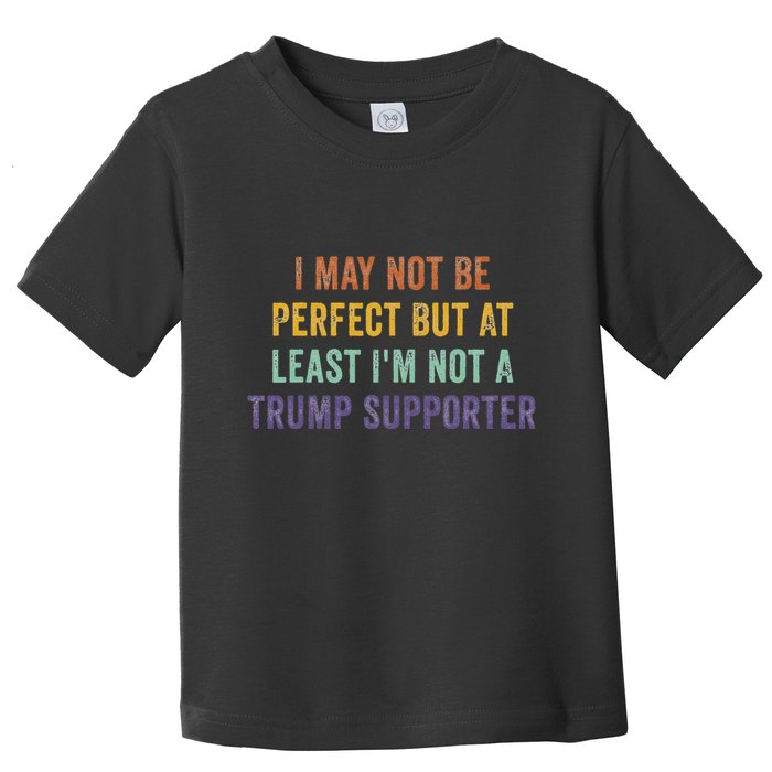 I May Not Be Perfect But At Least IM Not A Trump Supporter Toddler T-Shirt