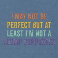 I May Not Be Perfect But At Least IM Not A Trump Supporter Garment-Dyed Sweatshirt