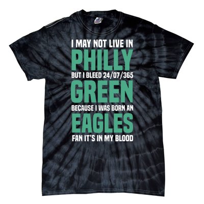 I MAY NOT LIVE IN PHILLY BUT I BLEED 24/07/365 GREEN BECAUSE I WAS BORN AN EAGLE Tie-Dye T-Shirt