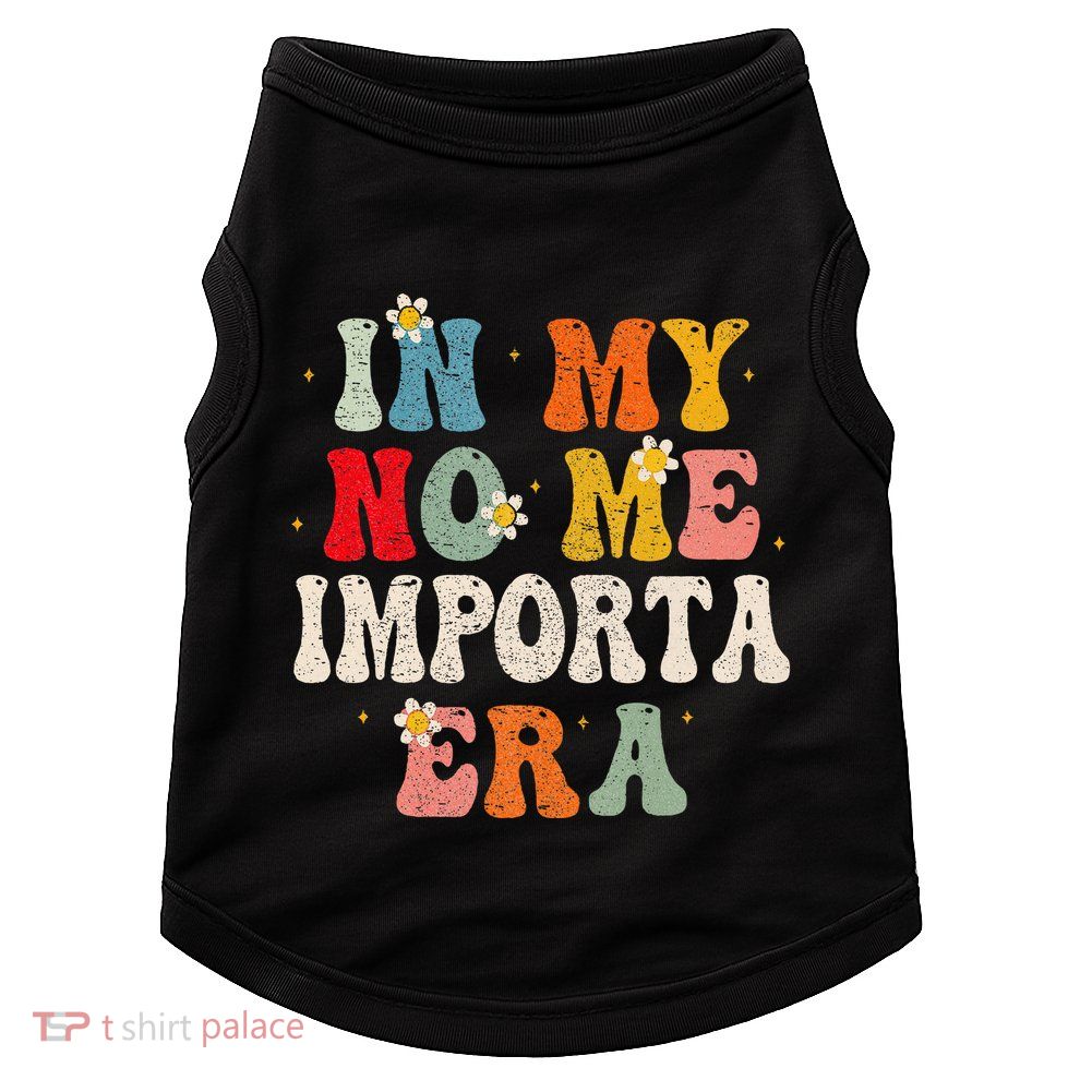 In My No Me Importa Era In My I DonT Care Era In Spanish Doggie Tank
