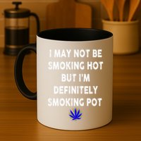 I May Not Be Smoking Hot But I’m Definitely Smoking Pot Mug