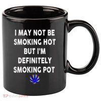 I May Not Be Smoking Hot But I’m Definitely Smoking Pot 11oz C Handle Ceramic Mug