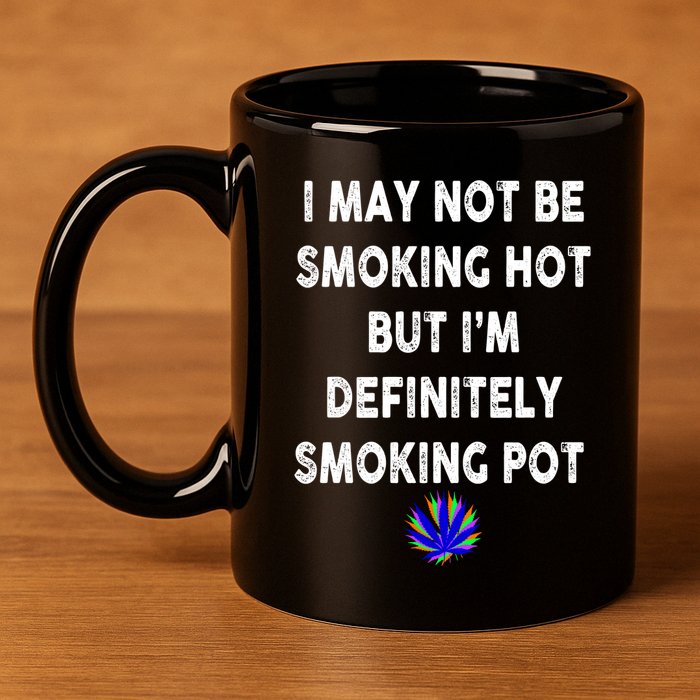 I May Not Be Smoking Hot But I’m Definitely Smoking Pot 11oz C Handle Ceramic Mug