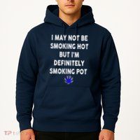 I May Not Be Smoking Hot But I’m Definitely Smoking Pot Hoodie