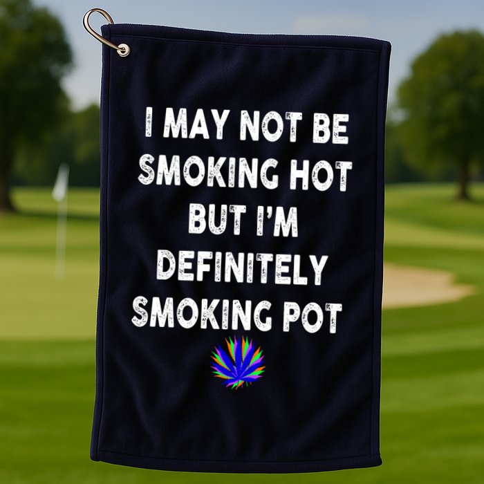 I May Not Be Smoking Hot But I’m Definitely Smoking Pot Golf Towel