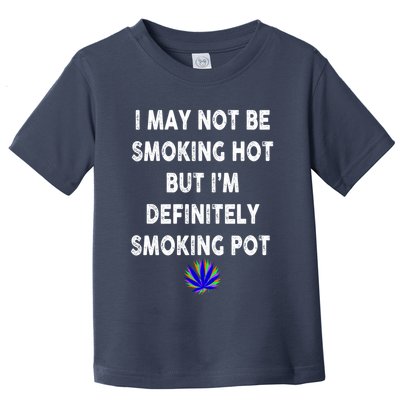 I May Not Be Smoking Hot But I’m Definitely Smoking Pot Toddler T-Shirt