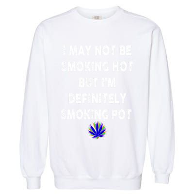 I May Not Be Smoking Hot But I’m Definitely Smoking Pot Garment-Dyed Sweatshirt