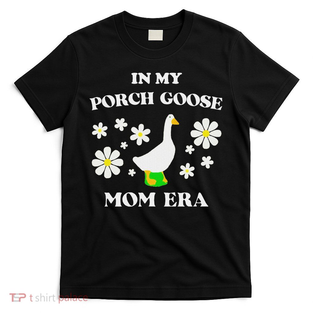 In My Porch Goose Mom Era Goose Clothes Silly Cute Groovy T-Shirt