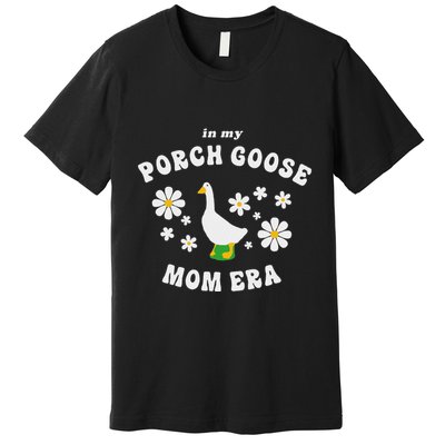 In My Porch Goose Mom Era Silly Goose Design Premium T-Shirt