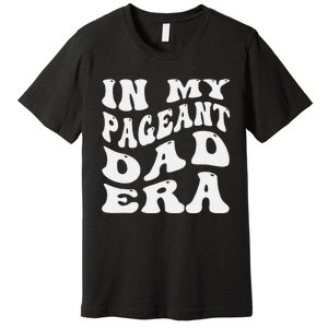 In My Pageant Dad Era Funny Proud Pageant Dad Groovy Premium T-Shirt