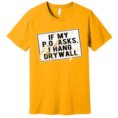 If My P O Asks I Hang Drywall Funny Hilarious Premium T-Shirt