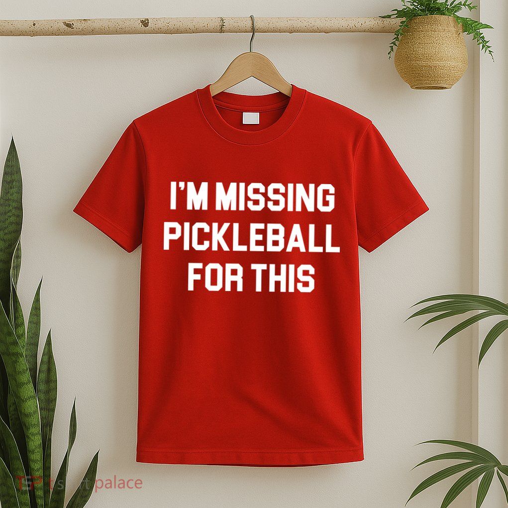 I'm Missing Pickleball For This T-Shirt
