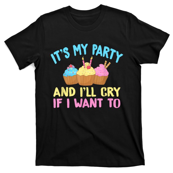 Its My Party And Ill Cry If I Want To T-Shirt