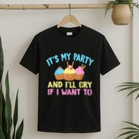 Its My Party And Ill Cry If I Want To T-Shirt