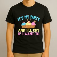 Its My Party And Ill Cry If I Want To T-Shirt