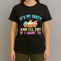 Its My Party And Ill Cry If I Want To T-Shirt