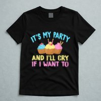 Its My Party And Ill Cry If I Want To T-Shirt