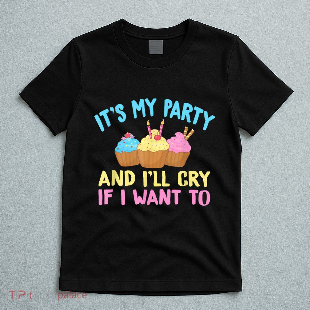 Its My Party And Ill Cry If I Want To T-Shirt
