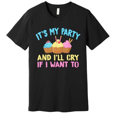 Its My Party And Ill Cry If I Want To Premium T-Shirt