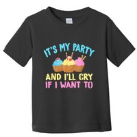Its My Party And Ill Cry If I Want To Toddler T-Shirt